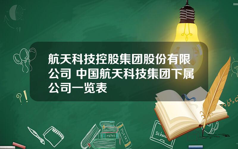 航天科技控股集团股份有限公司 中国航天科技集团下属公司一览表